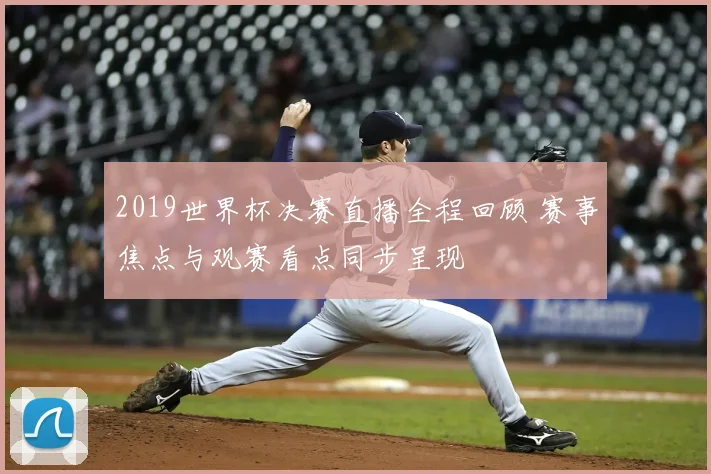 2019世界杯决赛直播全程回顾 赛事焦点与观赛看点同步呈现
