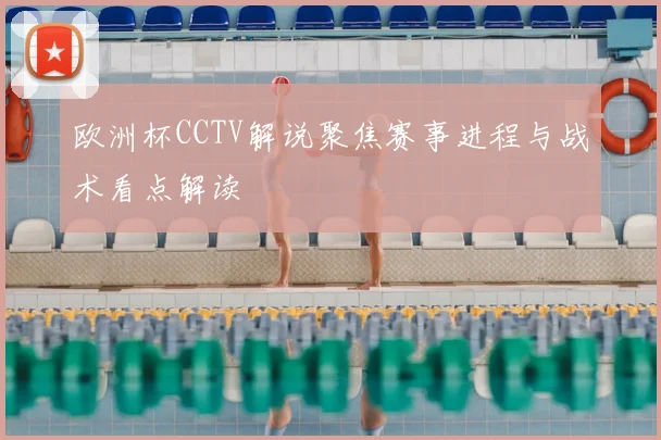 欧洲杯CCTV解说聚焦赛事进程与战术看点解读