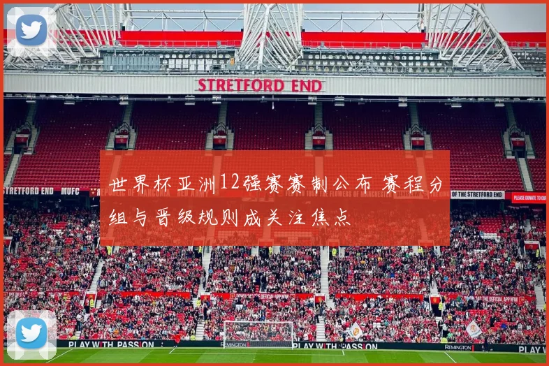世界杯亚洲12强赛赛制公布 赛程分组与晋级规则成关注焦点