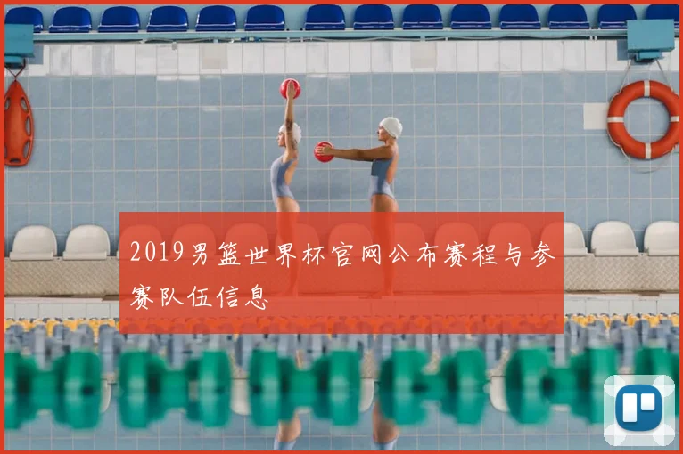 2019男篮世界杯官网公布赛程与参赛队伍信息