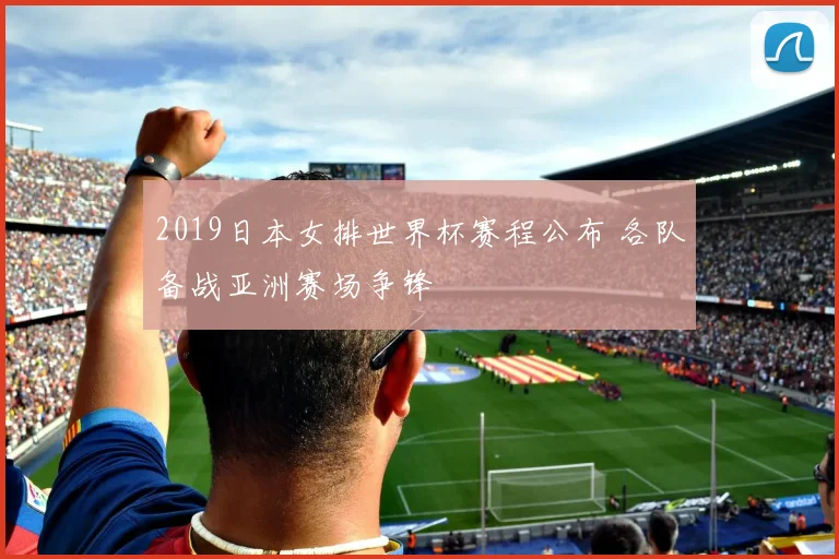 2019日本女排世界杯赛程公布 各队备战亚洲赛场争锋