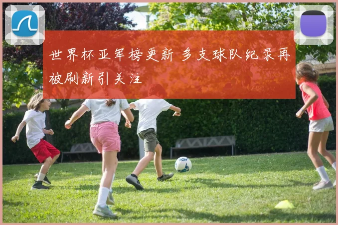 世界杯亚军榜更新 多支球队纪录再被刷新引关注
