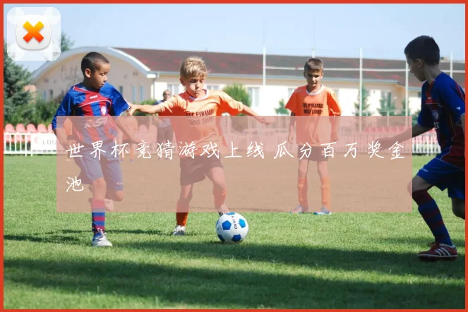 世界杯竞猜游戏上线 瓜分百万奖金池