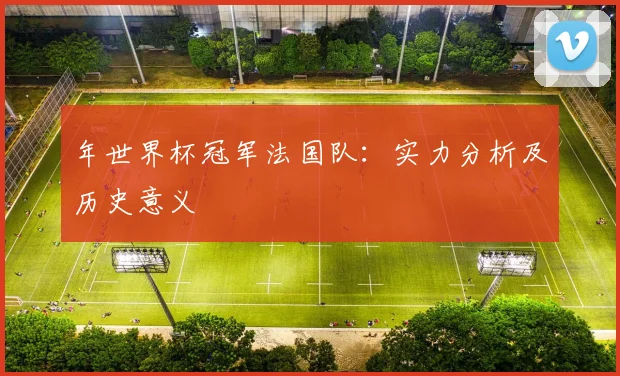 年世界杯冠军法国队：实力分析及历史意义