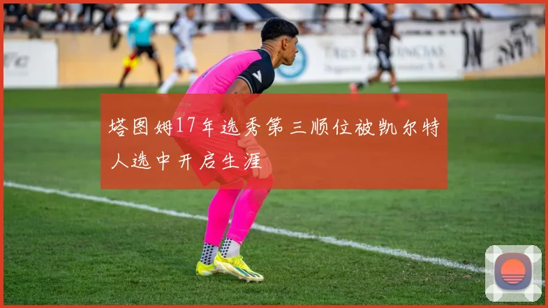 塔图姆17年选秀第三顺位被凯尔特人选中开启生涯