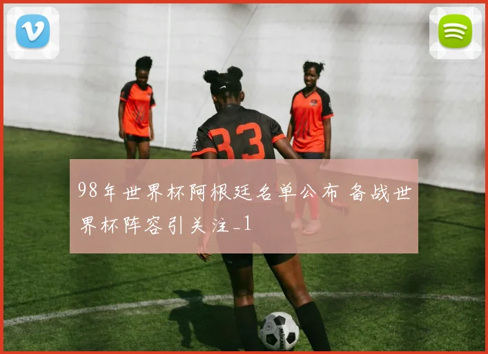 98年世界杯阿根廷名单公布 备战世界杯阵容引关注_1
